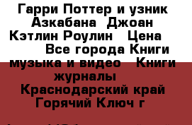 Гарри Поттер и узник Азкабана. Джоан Кэтлин Роулин › Цена ­ 1 500 - Все города Книги, музыка и видео » Книги, журналы   . Краснодарский край,Горячий Ключ г.